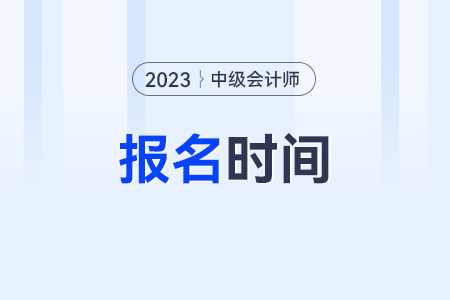 2023會(huì)計(jì)中級(jí)考試報(bào)名時(shí)間及條件是什么呀?