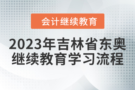2023年吉林省東奧會(huì)計(jì)繼續(xù)教育學(xué)習(xí)流程 2023年吉林省東奧會(huì)計(jì)繼續(xù)教育學(xué)習(xí)流程