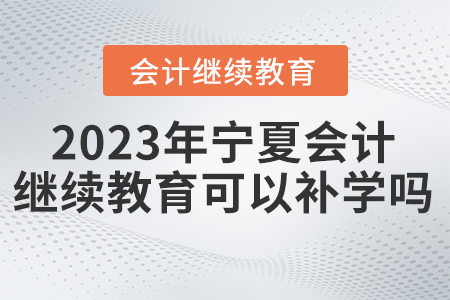 2023年寧夏會(huì)計(jì)繼續(xù)教育網(wǎng)可以補(bǔ)學(xué)嗎？