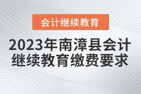 2023年南漳縣會計繼續(xù)教育報名繳費要求 2023年南漳縣會計繼續(xù)教育報名繳費要求