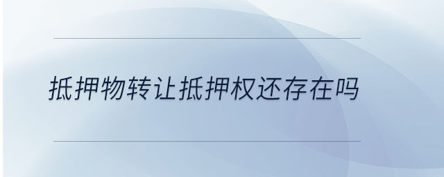 抵押物轉(zhuǎn)讓抵押權(quán)還存在嗎