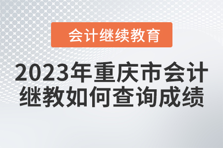 2023年重慶市會計人員繼續(xù)教育如何查詢成績？