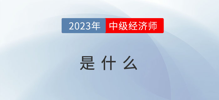2023年報考前先來看看什么是中級經(jīng)濟師？