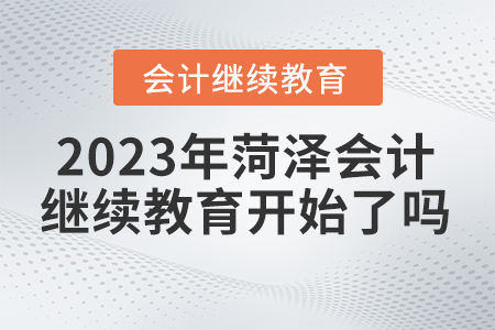 2023年菏澤市會(huì)計(jì)人員繼續(xù)教育開(kāi)始了沒(méi)有？