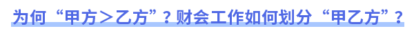 為何“甲方＞乙方”？財會工作如何劃分“甲乙方”？