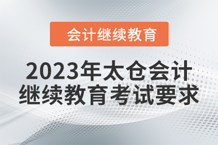 2023年太倉會計(jì)繼續(xù)教育考試要求 2023年太倉會計(jì)繼續(xù)教育考試要求