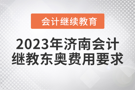 2023年濟南會計繼續(xù)教育東奧費用要求 2023年濟南會計繼續(xù)教育東奧費用要求