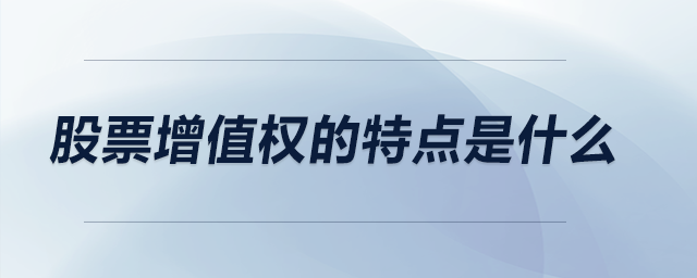 股票增值權(quán)的特點是什么