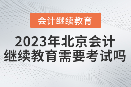 東奧會計繼續(xù)教育北京2023年需要考試嗎？