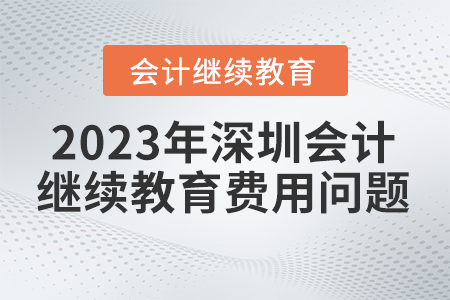 2023年深圳會計(jì)繼續(xù)教育費(fèi)用問題 2023年深圳會計(jì)繼續(xù)教育費(fèi)用問題