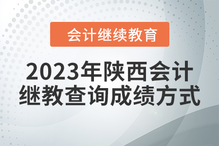 2023年陜西會計人員繼續(xù)教育查詢成績方式 2023年陜西會計人員繼續(xù)教育查詢成績方式