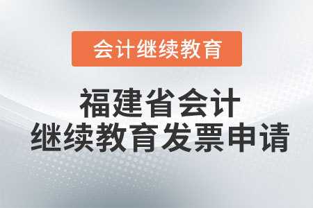 2023年福建省會(huì)計(jì)專業(yè)技術(shù)人員繼續(xù)教育發(fā)票申請(qǐng) 2023年福建省會(huì)計(jì)專業(yè)技術(shù)人員繼續(xù)教育發(fā)票申請(qǐng)