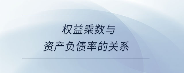 權益乘數(shù)與資產(chǎn)負債率的關系 權益乘數(shù)與資產(chǎn)負債率的關系