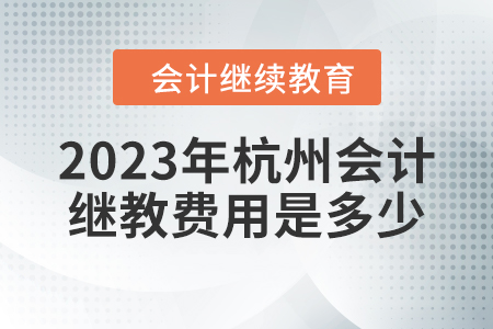 2023年杭州會計繼續(xù)教育費用是多少？
