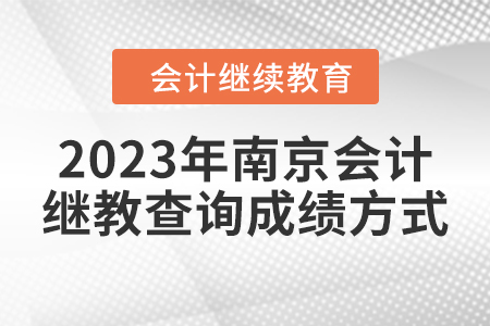 2023年南京會計繼續(xù)教育查詢成績方式 2023年南京會計繼續(xù)教育查詢成績方式