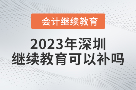 2023年深圳會計繼續(xù)教育可以補嗎？