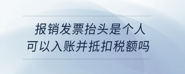  企業(yè)取得報(bào)銷發(fā)票抬頭是個(gè)人的可以入賬并抵扣銷項(xiàng)稅額嗎？