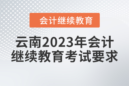 云南2023年會(huì)計(jì)人員繼續(xù)教育考試要求 云南2023年會(huì)計(jì)人員繼續(xù)教育考試要求