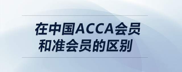在中國acca會員和準會員的區(qū)別 在中國acca會員和準會員的區(qū)別