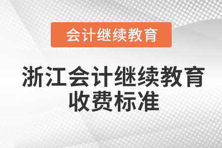 2023年浙江會(huì)計(jì)繼續(xù)教育收費(fèi)標(biāo)準(zhǔn) 2023年浙江會(huì)計(jì)繼續(xù)教育收費(fèi)標(biāo)準(zhǔn)