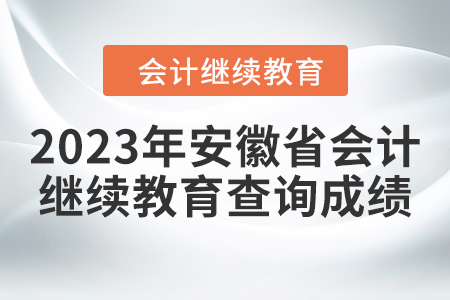 2023年安徽省會(huì)計(jì)人員繼續(xù)教育查詢成績(jī)?nèi)肟? alt=