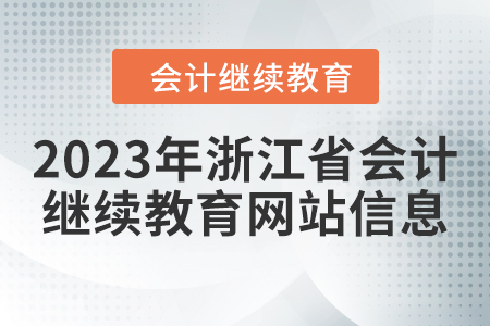 2023年浙江省會計人員繼續(xù)教育網(wǎng)站信息 2023年浙江省會計人員繼續(xù)教育網(wǎng)站信息