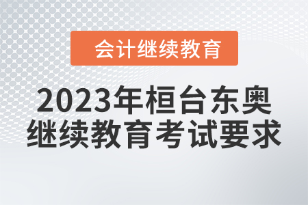 2023年桓臺(tái)東奧會(huì)計(jì)繼續(xù)教育考試要求 2023年桓臺(tái)東奧會(huì)計(jì)繼續(xù)教育考試要求