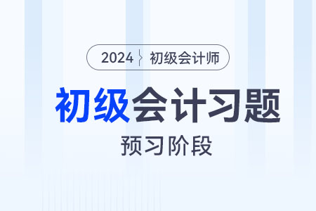 政府單位會計(jì)核算_2024年《初級會計(jì)實(shí)務(wù)》預(yù)習(xí)階段習(xí)題
