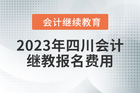 2023年四川會計繼續(xù)教育報名費用是多少？