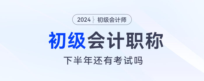 初級會計下半年還有考試嗎？下一次考試什么時候報名？