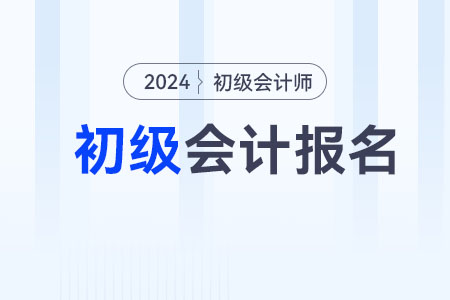 2024下半年初級(jí)會(huì)計(jì)職稱考試報(bào)名時(shí)間在什么時(shí)候？