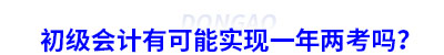 初級會計有可能實(shí)現(xiàn)一年兩考嗎？