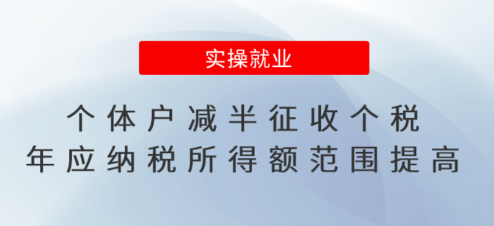 個體工商戶減半征收個人所得稅年應(yīng)納稅所得額范圍提高了！