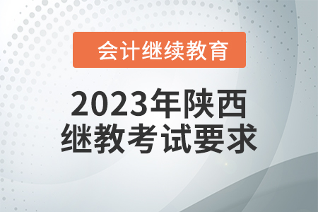 2023年陜西會計(jì)繼續(xù)教育考試要求 2023年陜西會計(jì)繼續(xù)教育考試要求