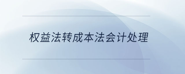 權(quán)益法轉(zhuǎn)成本法會計處理 權(quán)益法轉(zhuǎn)成本法會計處理