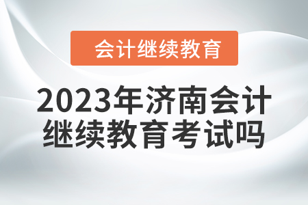 2023年濟(jì)南會(huì)計(jì)繼續(xù)教育考試嗎？