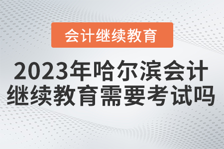 2023年哈爾濱東奧會(huì)計(jì)繼續(xù)教育需要考試嗎？