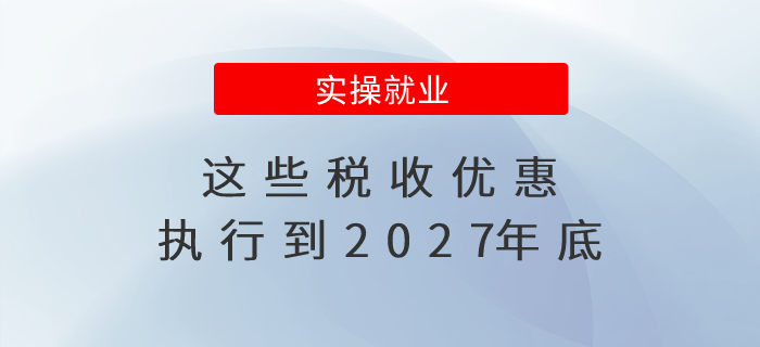 速看！這些稅收優(yōu)惠執(zhí)行到2027年底