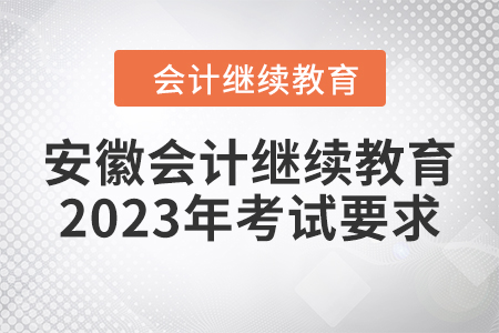 安徽會(huì)計(jì)繼續(xù)教育2023年考試要求