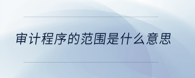 審計程序的范圍是什么意思？