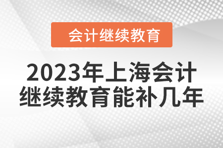 2023年上海會(huì)計(jì)繼續(xù)教育能補(bǔ)幾年？
