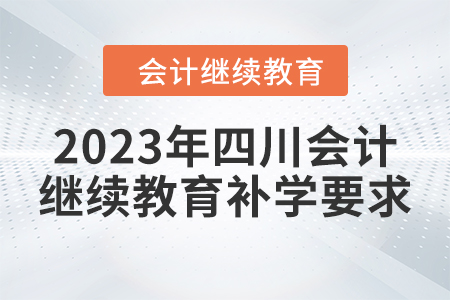 2023年四川會計繼續(xù)教育補學要求