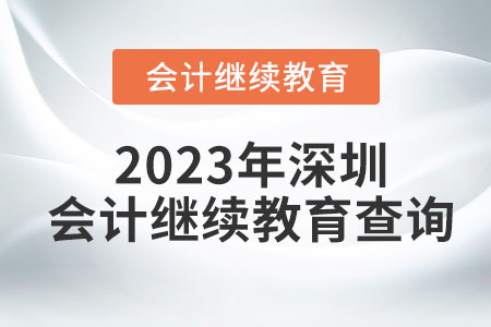 2023年深圳會計繼續(xù)教育查詢 2023年深圳會計繼續(xù)教育查詢