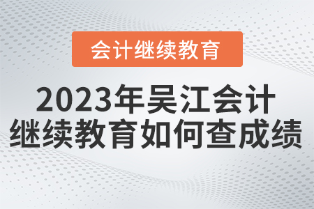 2023年吳江會計繼續(xù)教育如何查成績？