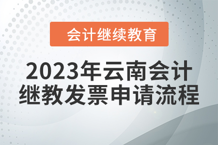 2023年云南會(huì)計(jì)繼續(xù)教育發(fā)票申請流程 2023年云南會(huì)計(jì)繼續(xù)教育發(fā)票申請流程