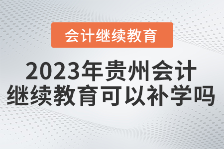 2023年貴州省會計人員繼續(xù)教育平臺可以補學(xué)嗎？