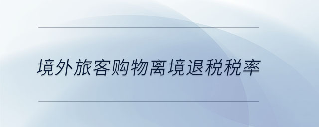 境外旅客購(gòu)物離境退稅稅率