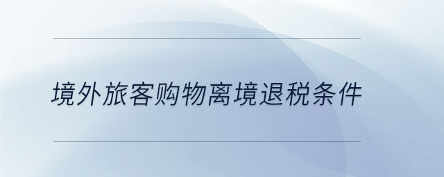 境外旅客購物離境退稅條件 境外旅客購物離境退稅條件
