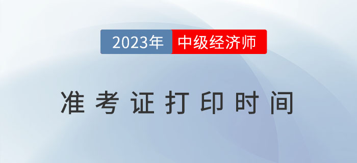 考試必知：2023年各地區(qū)中級經(jīng)濟(jì)師考試準(zhǔn)考證打印時(shí)間！