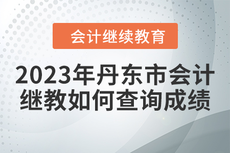 2023年丹東市會計繼續(xù)教育如何查詢成績？